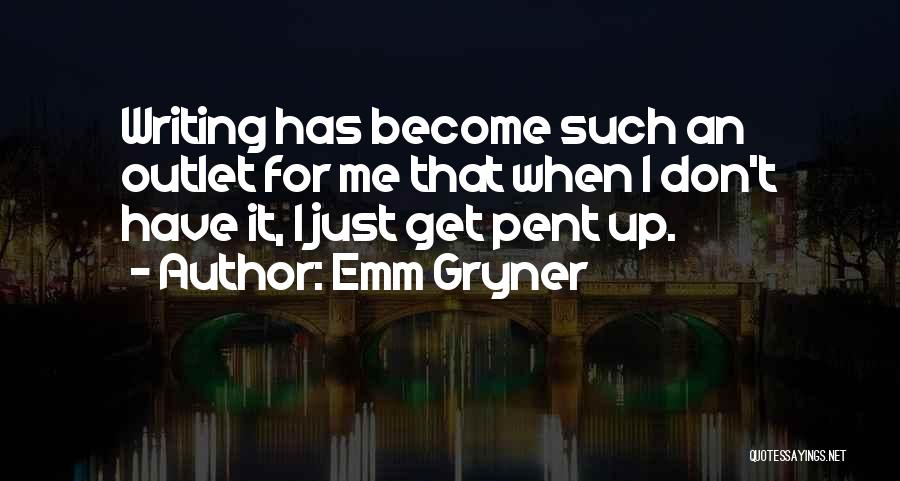 Emm Gryner Quotes: Writing Has Become Such An Outlet For Me That When I Don't Have It, I Just Get Pent Up.