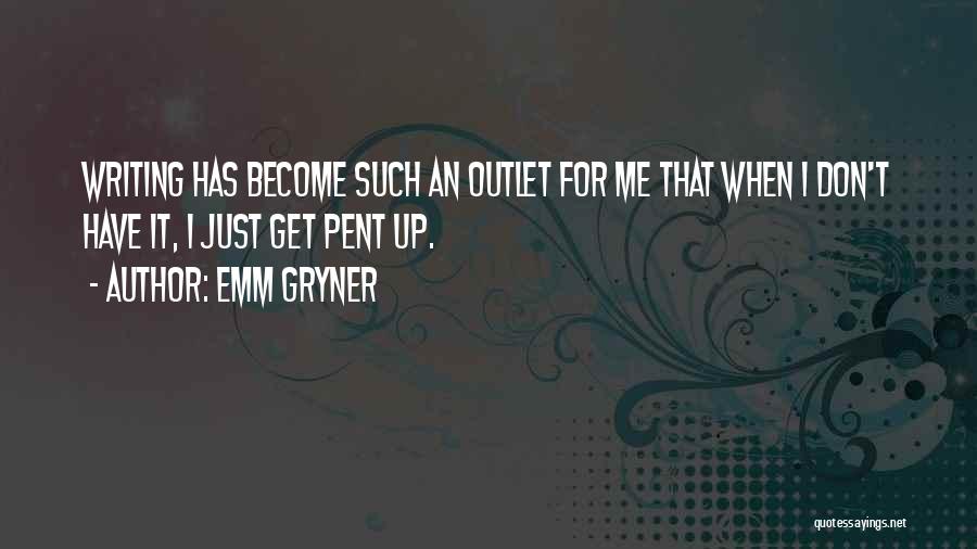 Emm Gryner Quotes: Writing Has Become Such An Outlet For Me That When I Don't Have It, I Just Get Pent Up.