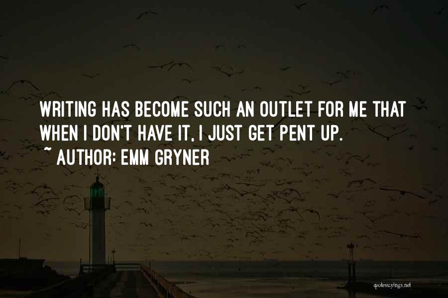 Emm Gryner Quotes: Writing Has Become Such An Outlet For Me That When I Don't Have It, I Just Get Pent Up.