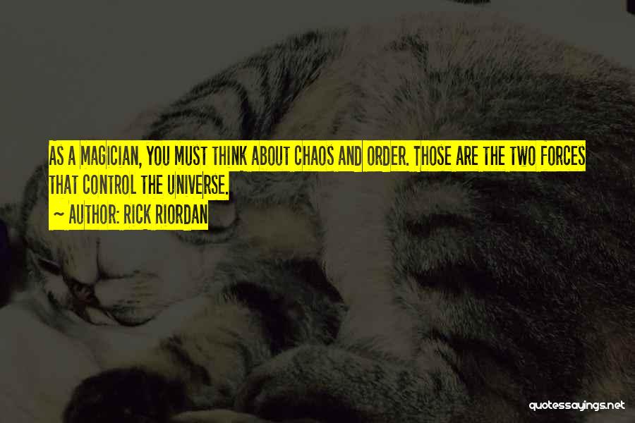 Rick Riordan Quotes: As A Magician, You Must Think About Chaos And Order. Those Are The Two Forces That Control The Universe.