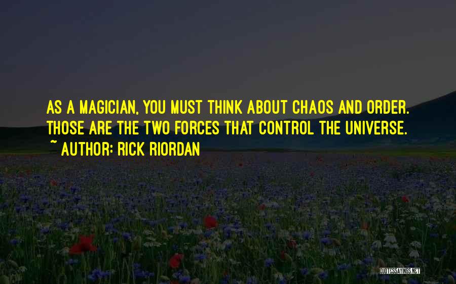 Rick Riordan Quotes: As A Magician, You Must Think About Chaos And Order. Those Are The Two Forces That Control The Universe.