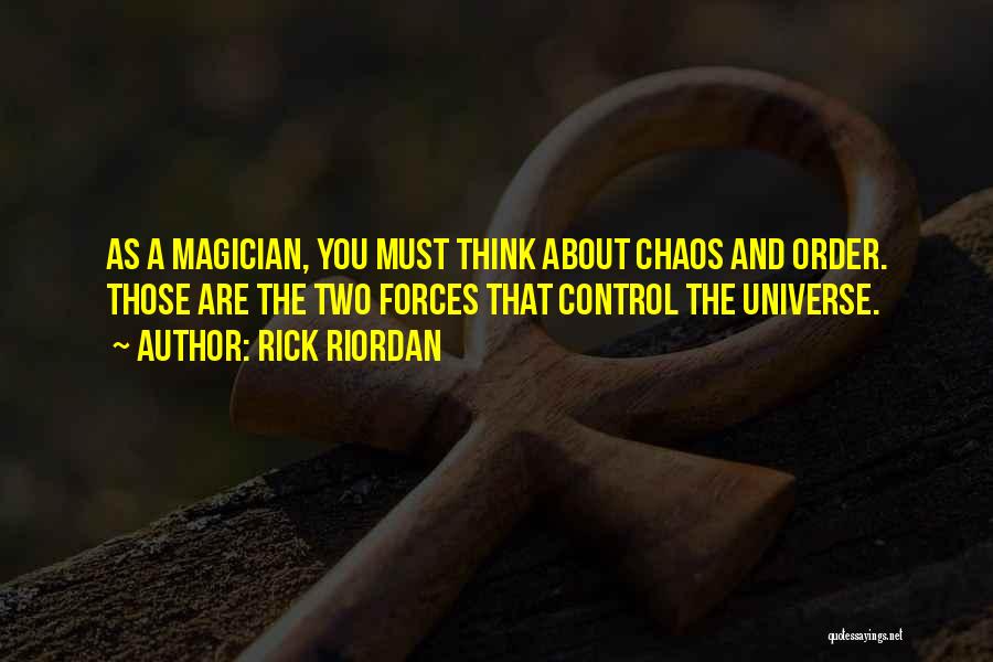 Rick Riordan Quotes: As A Magician, You Must Think About Chaos And Order. Those Are The Two Forces That Control The Universe.