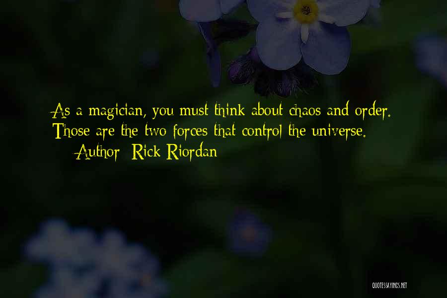 Rick Riordan Quotes: As A Magician, You Must Think About Chaos And Order. Those Are The Two Forces That Control The Universe.