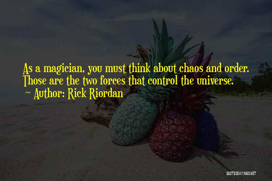 Rick Riordan Quotes: As A Magician, You Must Think About Chaos And Order. Those Are The Two Forces That Control The Universe.