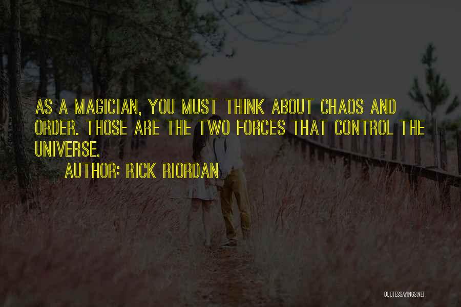 Rick Riordan Quotes: As A Magician, You Must Think About Chaos And Order. Those Are The Two Forces That Control The Universe.