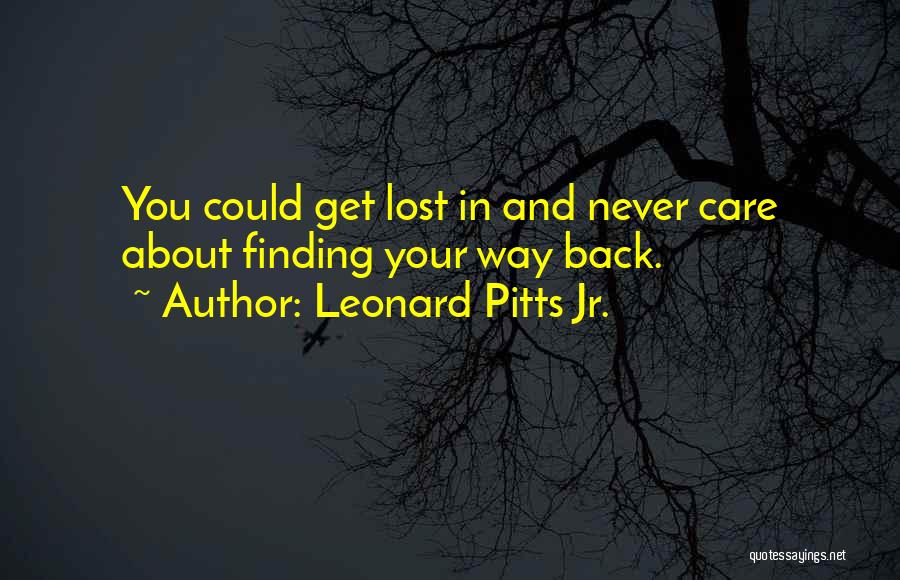 Leonard Pitts Jr. Quotes: You Could Get Lost In And Never Care About Finding Your Way Back.