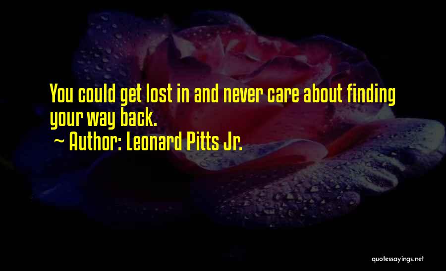 Leonard Pitts Jr. Quotes: You Could Get Lost In And Never Care About Finding Your Way Back.