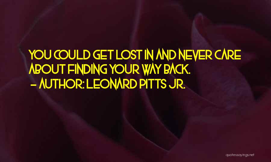 Leonard Pitts Jr. Quotes: You Could Get Lost In And Never Care About Finding Your Way Back.