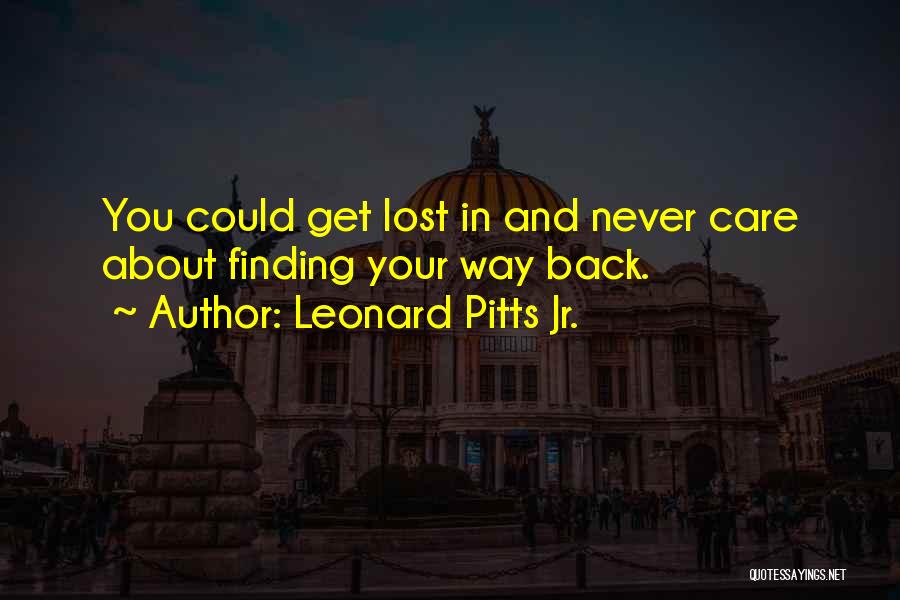 Leonard Pitts Jr. Quotes: You Could Get Lost In And Never Care About Finding Your Way Back.