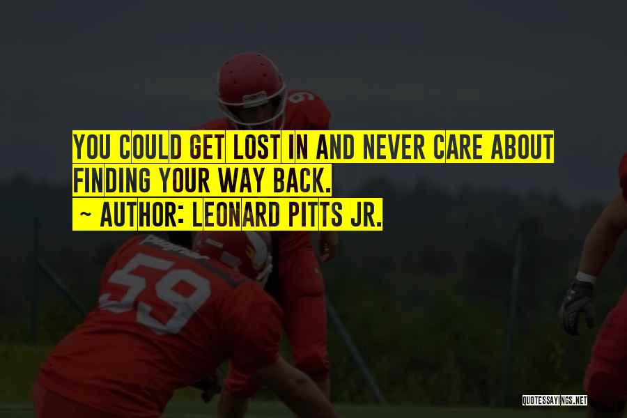 Leonard Pitts Jr. Quotes: You Could Get Lost In And Never Care About Finding Your Way Back.