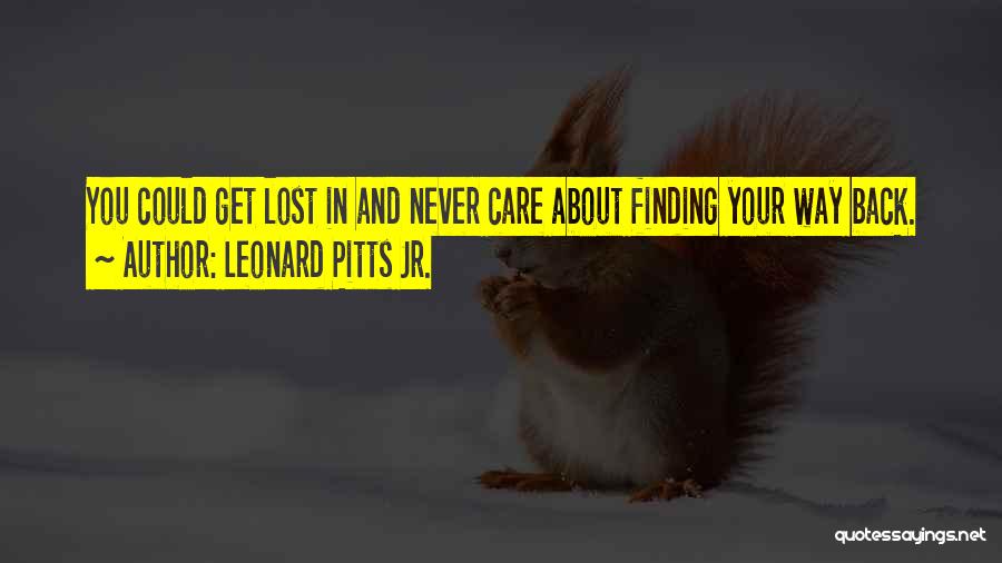 Leonard Pitts Jr. Quotes: You Could Get Lost In And Never Care About Finding Your Way Back.