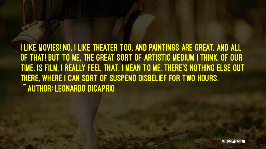 Leonardo DiCaprio Quotes: I Like Movies! No, I Like Theater Too. And Paintings Are Great, And All Of That! But To Me, The