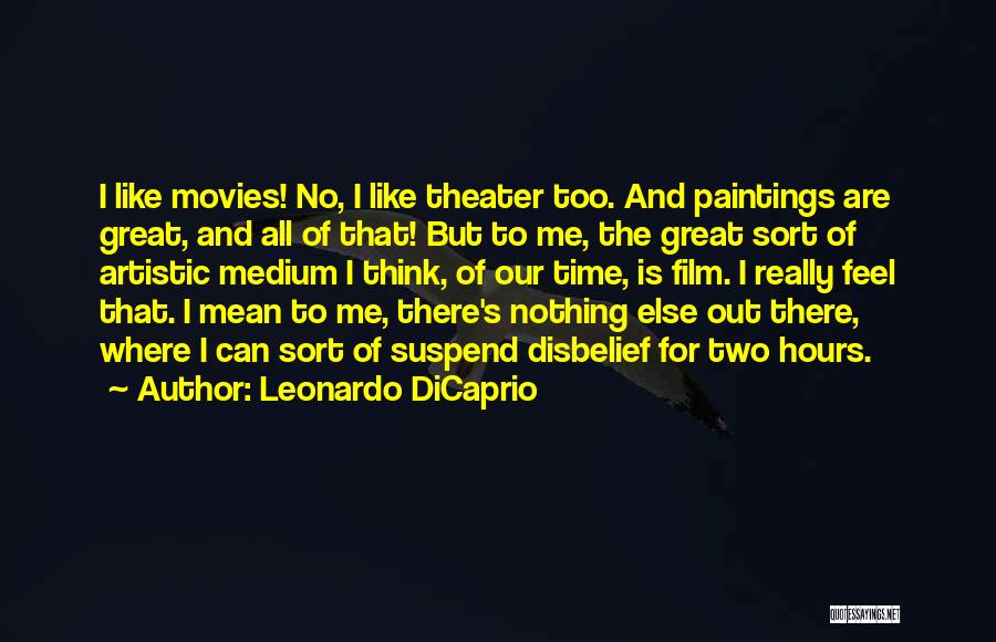 Leonardo DiCaprio Quotes: I Like Movies! No, I Like Theater Too. And Paintings Are Great, And All Of That! But To Me, The