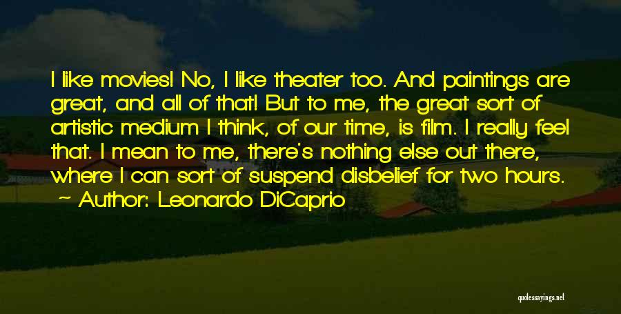 Leonardo DiCaprio Quotes: I Like Movies! No, I Like Theater Too. And Paintings Are Great, And All Of That! But To Me, The