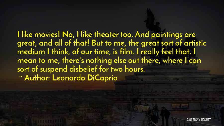 Leonardo DiCaprio Quotes: I Like Movies! No, I Like Theater Too. And Paintings Are Great, And All Of That! But To Me, The