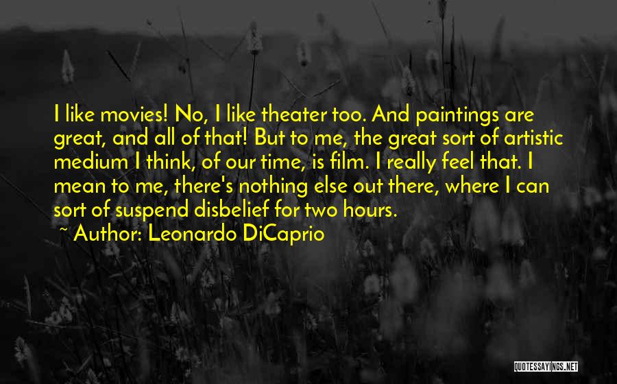 Leonardo DiCaprio Quotes: I Like Movies! No, I Like Theater Too. And Paintings Are Great, And All Of That! But To Me, The