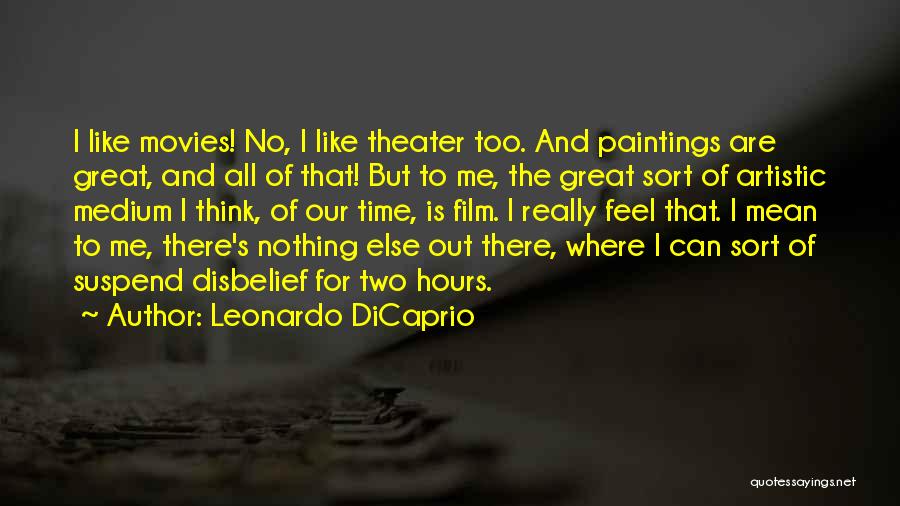 Leonardo DiCaprio Quotes: I Like Movies! No, I Like Theater Too. And Paintings Are Great, And All Of That! But To Me, The