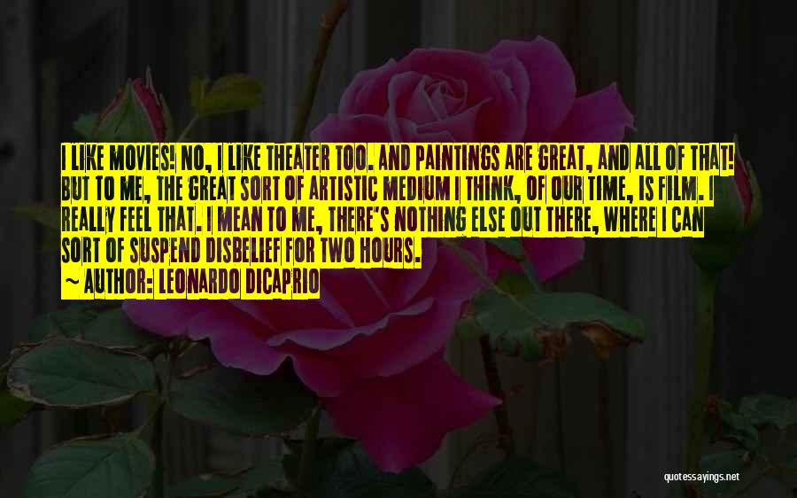 Leonardo DiCaprio Quotes: I Like Movies! No, I Like Theater Too. And Paintings Are Great, And All Of That! But To Me, The