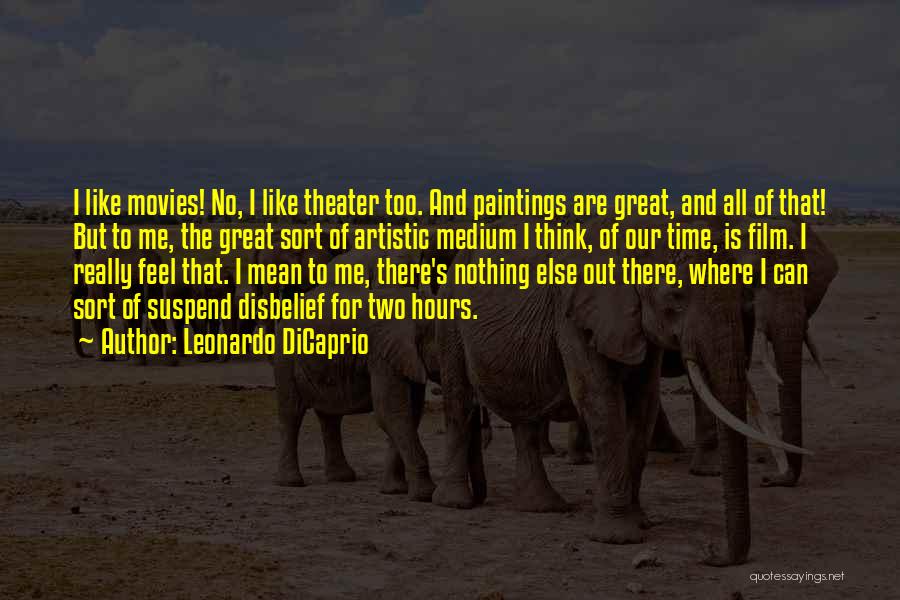 Leonardo DiCaprio Quotes: I Like Movies! No, I Like Theater Too. And Paintings Are Great, And All Of That! But To Me, The