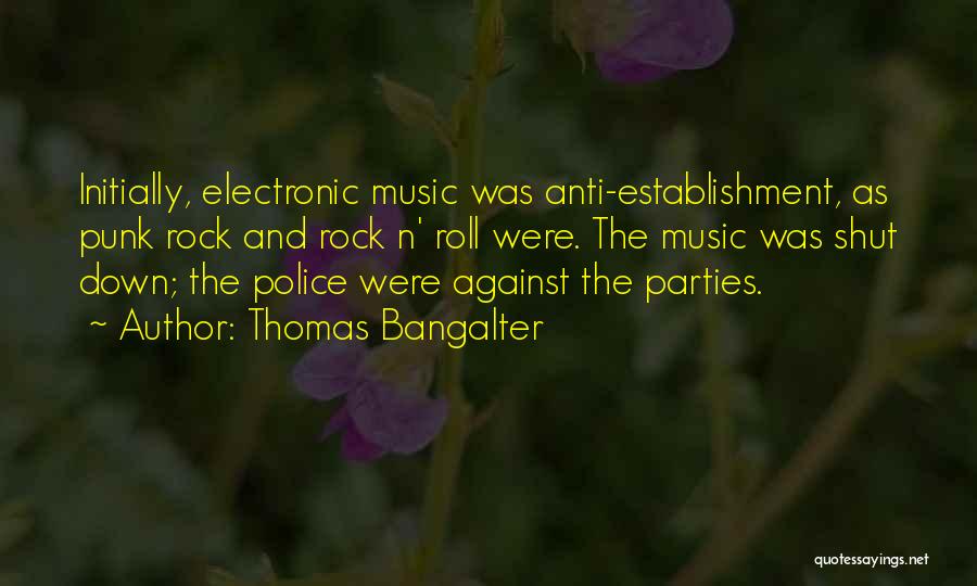 Thomas Bangalter Quotes: Initially, Electronic Music Was Anti-establishment, As Punk Rock And Rock N' Roll Were. The Music Was Shut Down; The Police