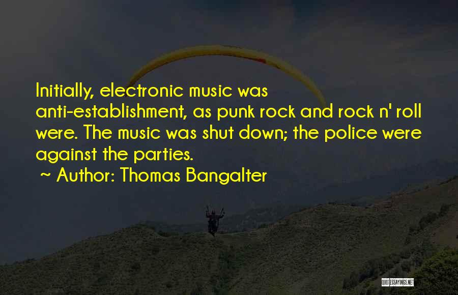 Thomas Bangalter Quotes: Initially, Electronic Music Was Anti-establishment, As Punk Rock And Rock N' Roll Were. The Music Was Shut Down; The Police