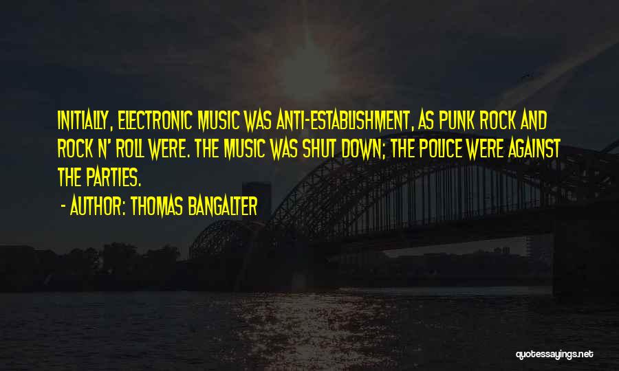 Thomas Bangalter Quotes: Initially, Electronic Music Was Anti-establishment, As Punk Rock And Rock N' Roll Were. The Music Was Shut Down; The Police