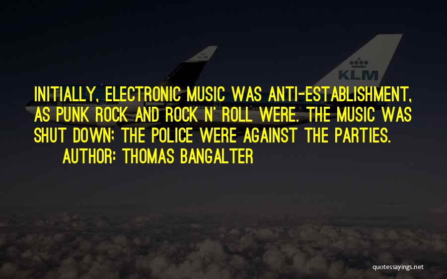 Thomas Bangalter Quotes: Initially, Electronic Music Was Anti-establishment, As Punk Rock And Rock N' Roll Were. The Music Was Shut Down; The Police