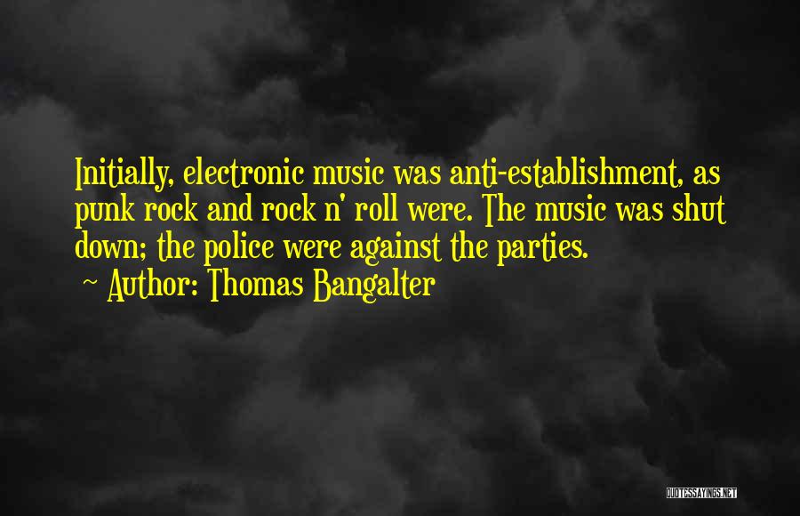 Thomas Bangalter Quotes: Initially, Electronic Music Was Anti-establishment, As Punk Rock And Rock N' Roll Were. The Music Was Shut Down; The Police