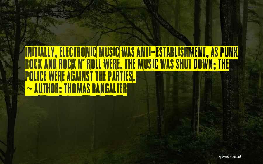 Thomas Bangalter Quotes: Initially, Electronic Music Was Anti-establishment, As Punk Rock And Rock N' Roll Were. The Music Was Shut Down; The Police