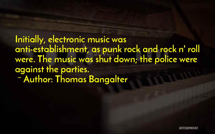 Thomas Bangalter Quotes: Initially, Electronic Music Was Anti-establishment, As Punk Rock And Rock N' Roll Were. The Music Was Shut Down; The Police