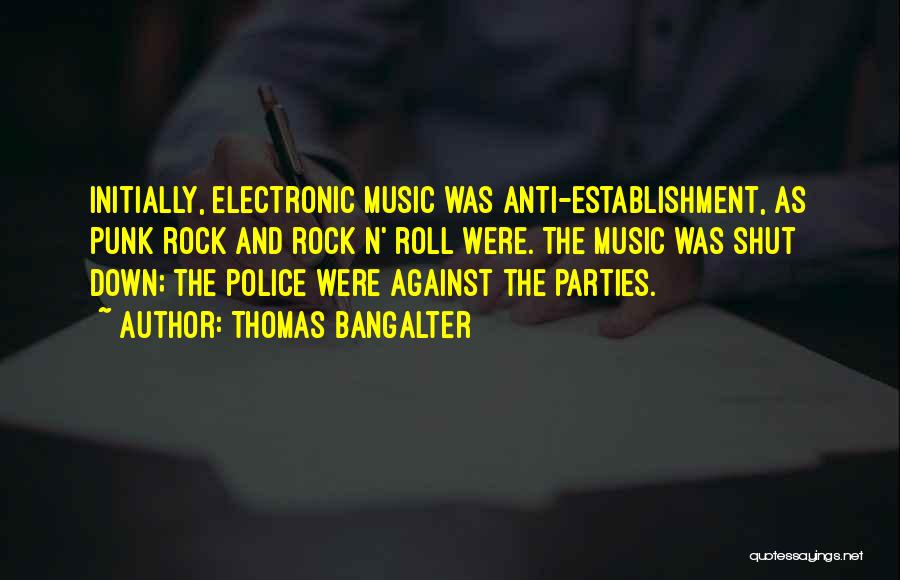 Thomas Bangalter Quotes: Initially, Electronic Music Was Anti-establishment, As Punk Rock And Rock N' Roll Were. The Music Was Shut Down; The Police