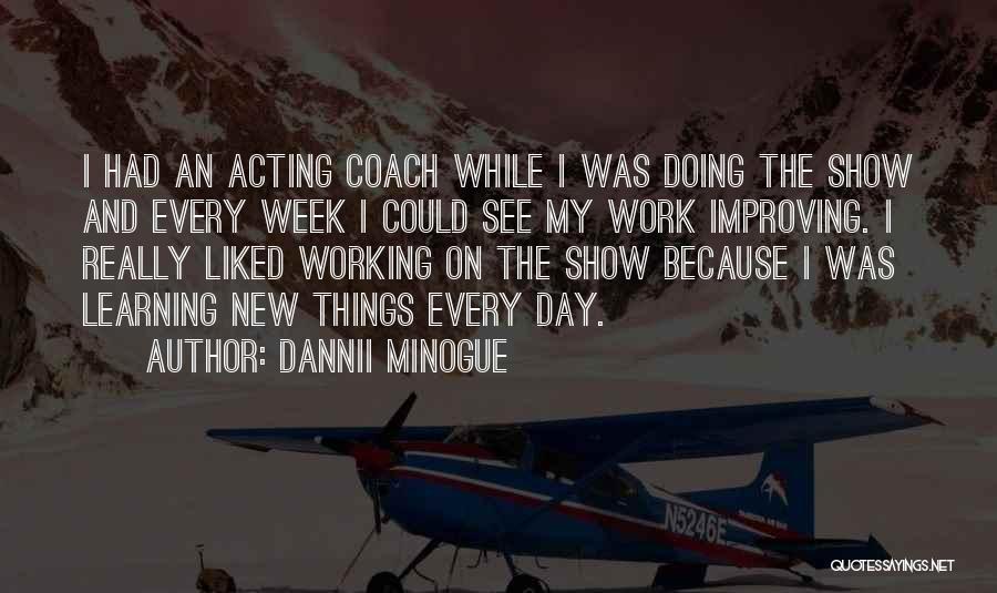 Dannii Minogue Quotes: I Had An Acting Coach While I Was Doing The Show And Every Week I Could See My Work Improving.