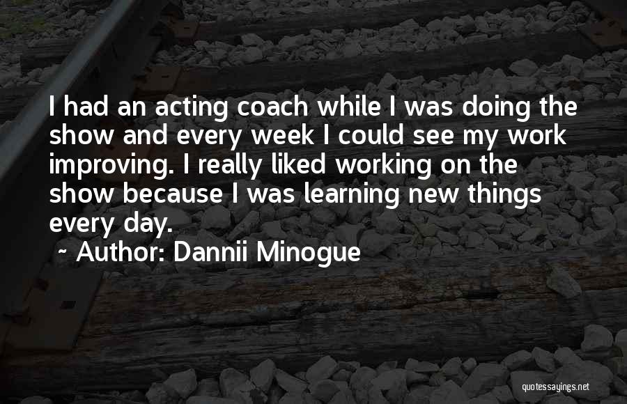 Dannii Minogue Quotes: I Had An Acting Coach While I Was Doing The Show And Every Week I Could See My Work Improving.