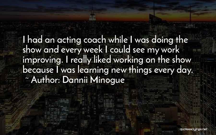 Dannii Minogue Quotes: I Had An Acting Coach While I Was Doing The Show And Every Week I Could See My Work Improving.