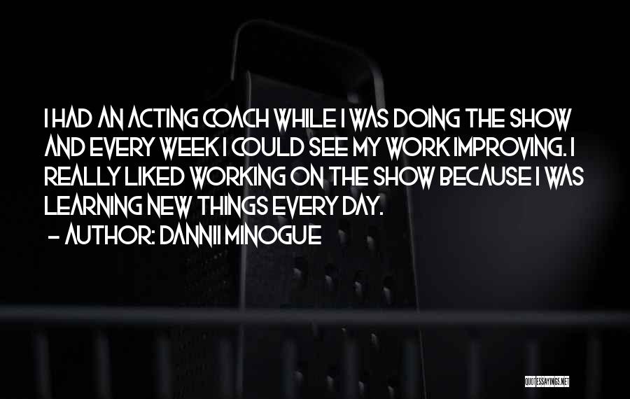 Dannii Minogue Quotes: I Had An Acting Coach While I Was Doing The Show And Every Week I Could See My Work Improving.