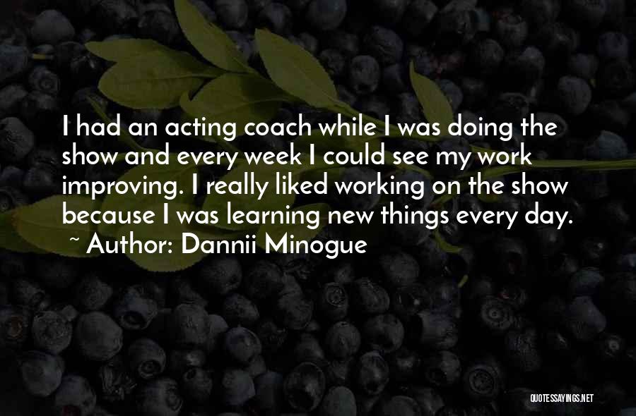 Dannii Minogue Quotes: I Had An Acting Coach While I Was Doing The Show And Every Week I Could See My Work Improving.