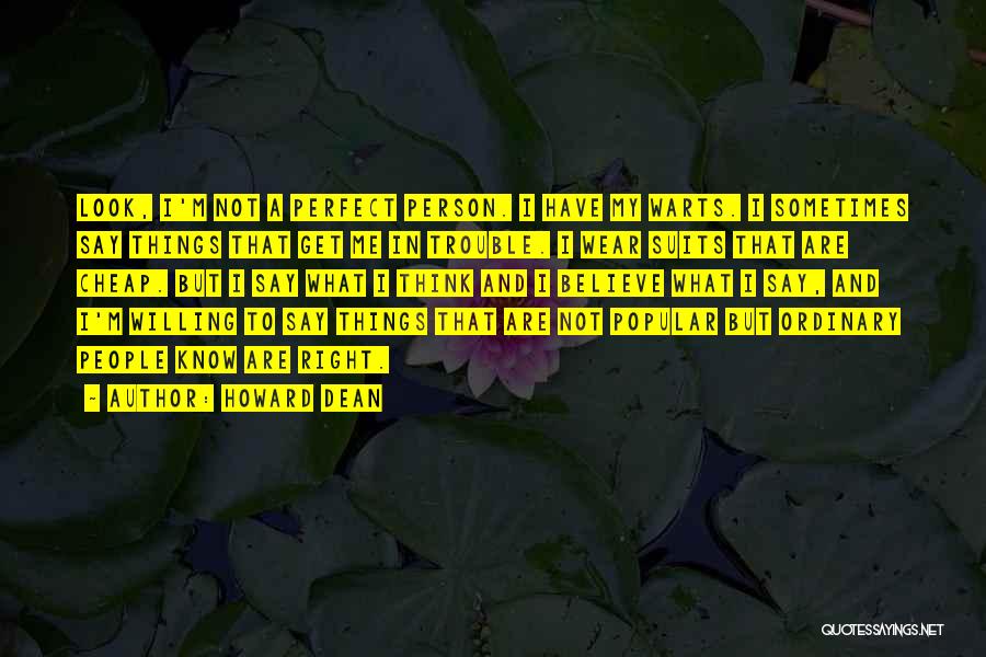 Howard Dean Quotes: Look, I'm Not A Perfect Person. I Have My Warts. I Sometimes Say Things That Get Me In Trouble. I