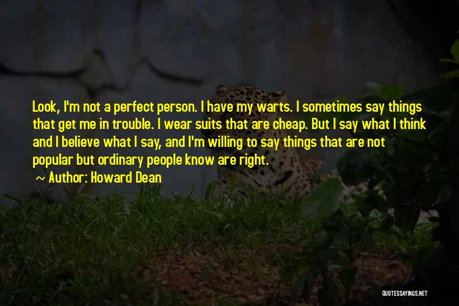 Howard Dean Quotes: Look, I'm Not A Perfect Person. I Have My Warts. I Sometimes Say Things That Get Me In Trouble. I