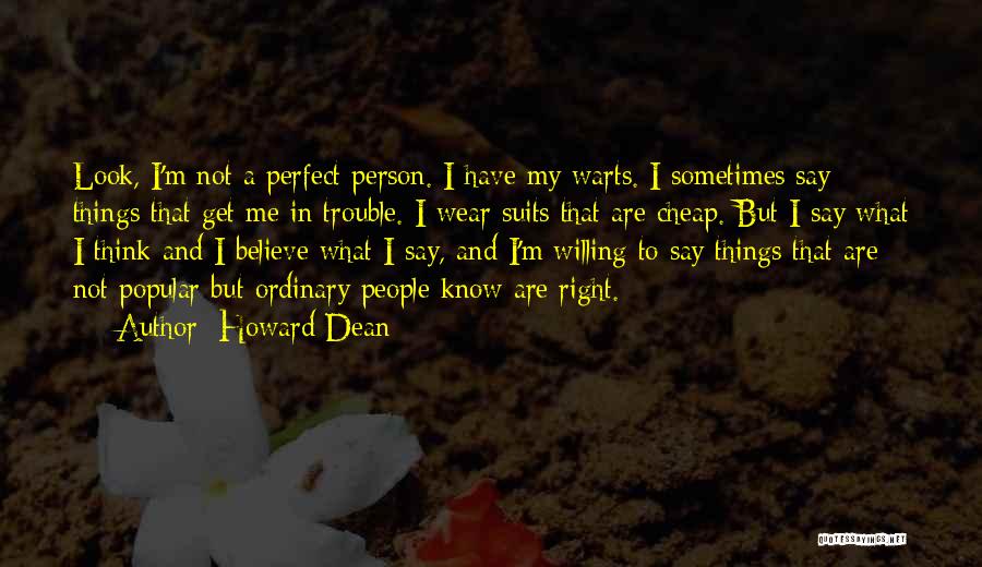 Howard Dean Quotes: Look, I'm Not A Perfect Person. I Have My Warts. I Sometimes Say Things That Get Me In Trouble. I