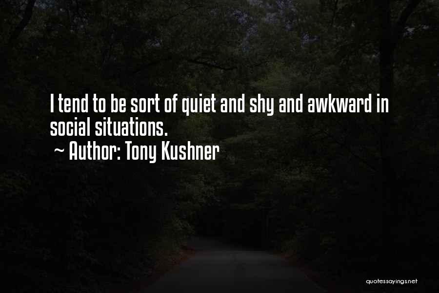 Tony Kushner Quotes: I Tend To Be Sort Of Quiet And Shy And Awkward In Social Situations.