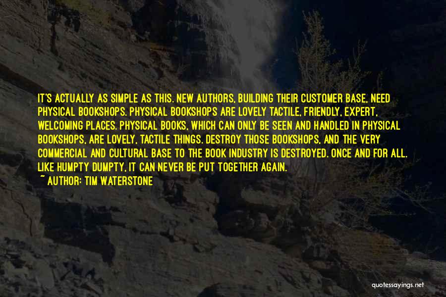 Tim Waterstone Quotes: It's Actually As Simple As This. New Authors, Building Their Customer Base, Need Physical Bookshops. Physical Bookshops Are Lovely Tactile,