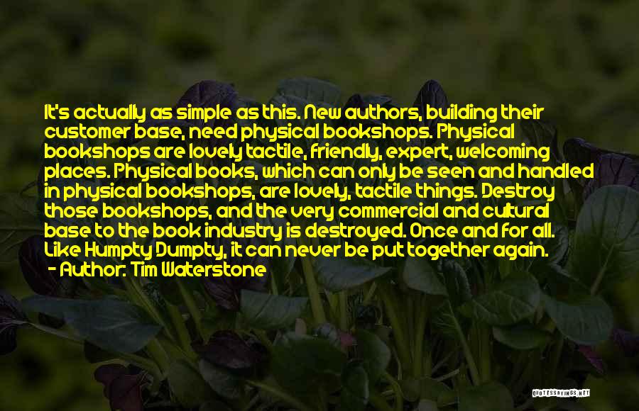 Tim Waterstone Quotes: It's Actually As Simple As This. New Authors, Building Their Customer Base, Need Physical Bookshops. Physical Bookshops Are Lovely Tactile,