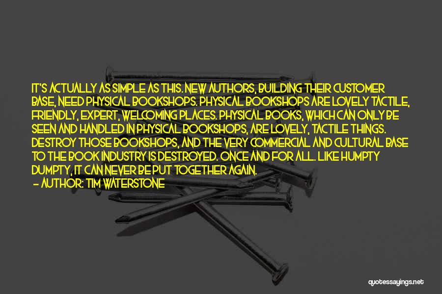 Tim Waterstone Quotes: It's Actually As Simple As This. New Authors, Building Their Customer Base, Need Physical Bookshops. Physical Bookshops Are Lovely Tactile,