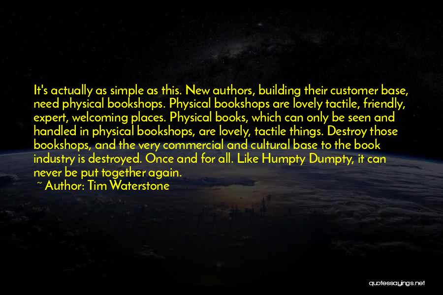 Tim Waterstone Quotes: It's Actually As Simple As This. New Authors, Building Their Customer Base, Need Physical Bookshops. Physical Bookshops Are Lovely Tactile,