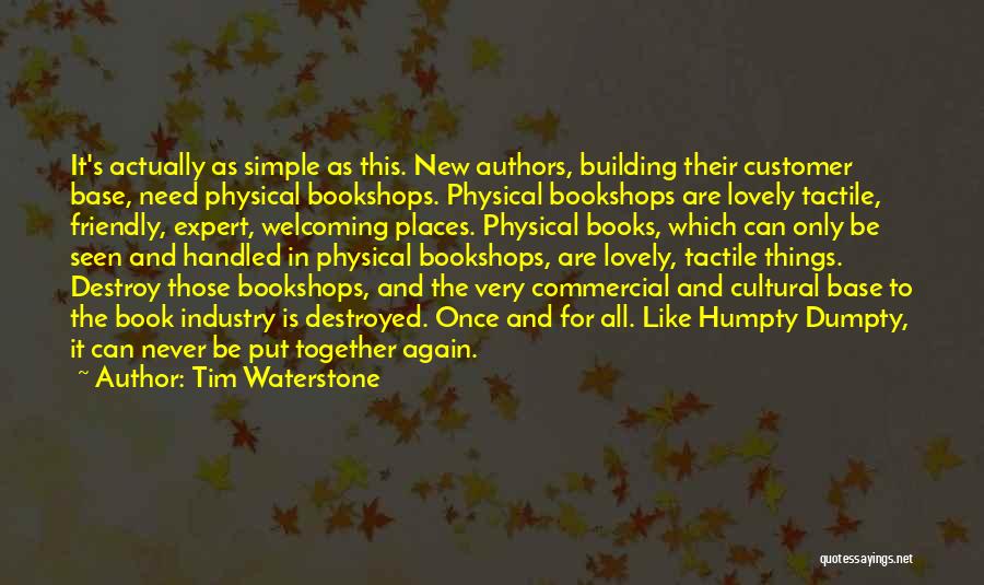 Tim Waterstone Quotes: It's Actually As Simple As This. New Authors, Building Their Customer Base, Need Physical Bookshops. Physical Bookshops Are Lovely Tactile,