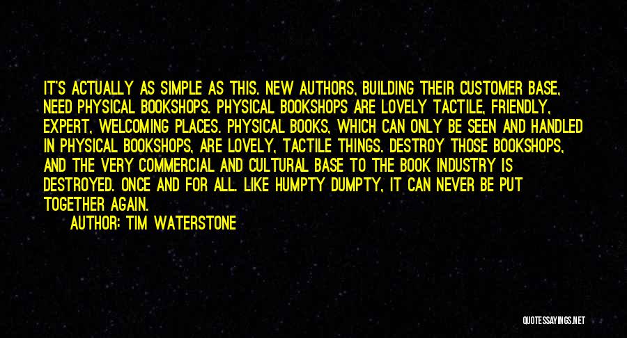 Tim Waterstone Quotes: It's Actually As Simple As This. New Authors, Building Their Customer Base, Need Physical Bookshops. Physical Bookshops Are Lovely Tactile,