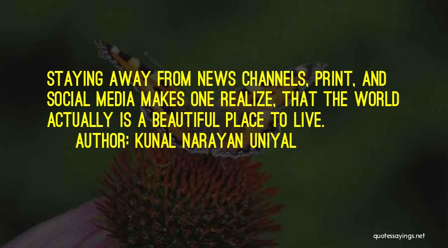 Kunal Narayan Uniyal Quotes: Staying Away From News Channels, Print, And Social Media Makes One Realize, That The World Actually Is A Beautiful Place