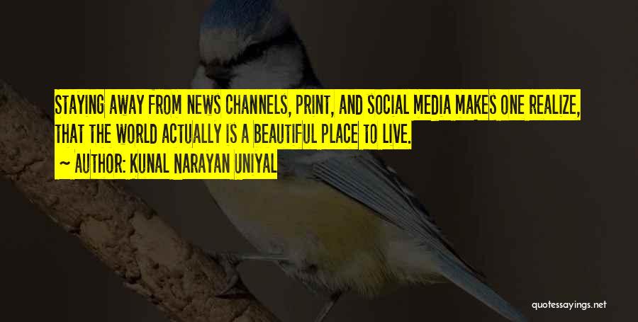 Kunal Narayan Uniyal Quotes: Staying Away From News Channels, Print, And Social Media Makes One Realize, That The World Actually Is A Beautiful Place