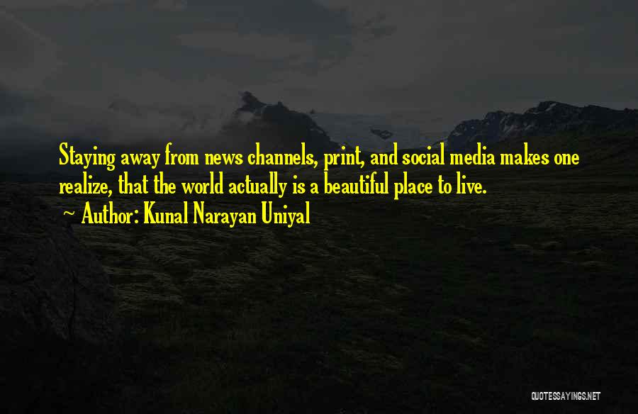 Kunal Narayan Uniyal Quotes: Staying Away From News Channels, Print, And Social Media Makes One Realize, That The World Actually Is A Beautiful Place
