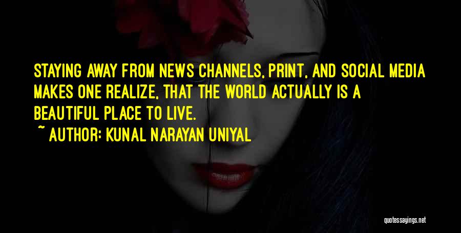Kunal Narayan Uniyal Quotes: Staying Away From News Channels, Print, And Social Media Makes One Realize, That The World Actually Is A Beautiful Place
